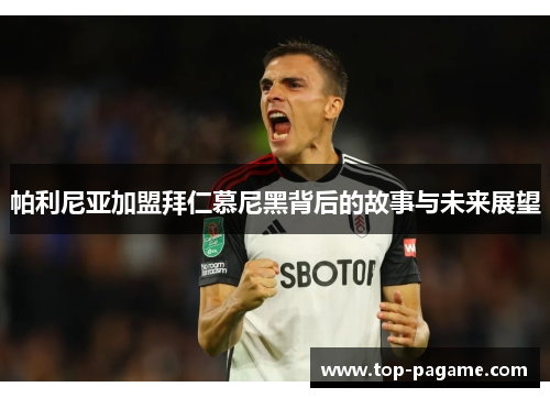 帕利尼亚加盟拜仁慕尼黑背后的故事与未来展望