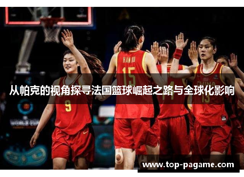 从帕克的视角探寻法国篮球崛起之路与全球化影响