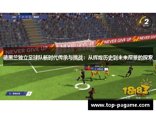 德黑兰独立足球队新时代传承与挑战：从辉煌历史到未来愿景的探索