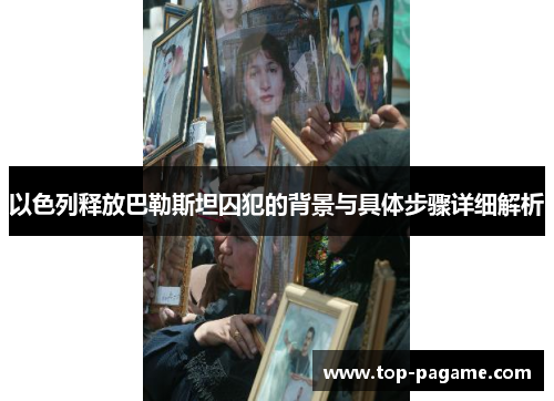 以色列释放巴勒斯坦囚犯的背景与具体步骤详细解析