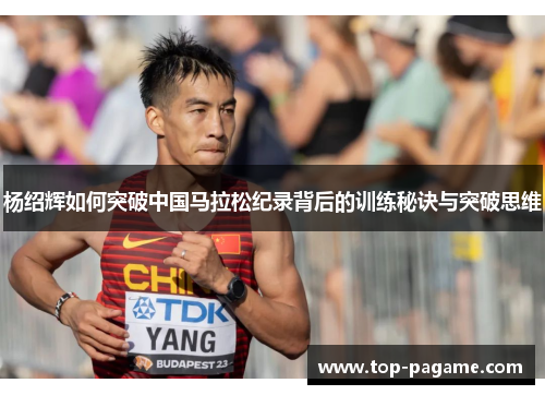 杨绍辉如何突破中国马拉松纪录背后的训练秘诀与突破思维