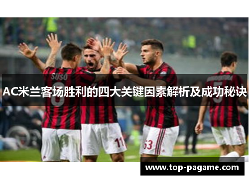 AC米兰客场胜利的四大关键因素解析及成功秘诀