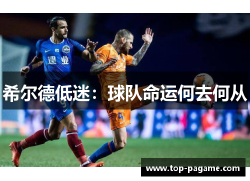希尔德低迷：球队命运何去何从