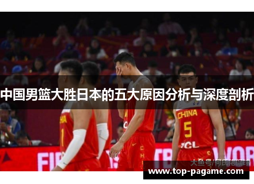中国男篮大胜日本的五大原因分析与深度剖析