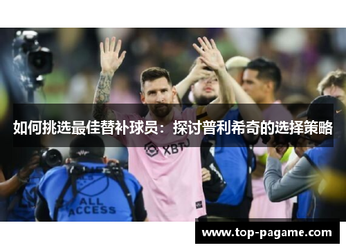 如何挑选最佳替补球员：探讨普利希奇的选择策略
