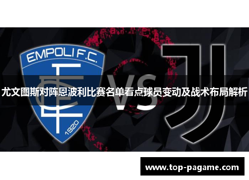 尤文图斯对阵恩波利比赛名单看点球员变动及战术布局解析