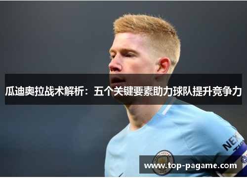 瓜迪奥拉战术解析：五个关键要素助力球队提升竞争力