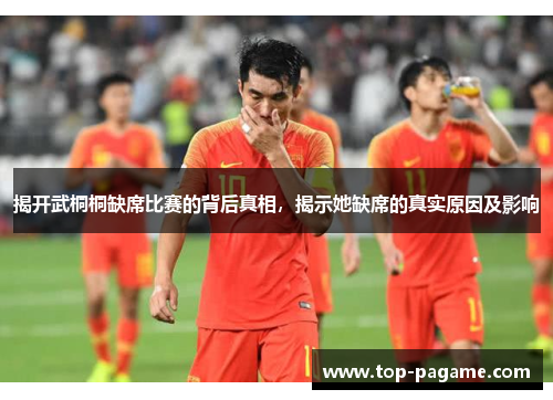 揭开武桐桐缺席比赛的背后真相，揭示她缺席的真实原因及影响