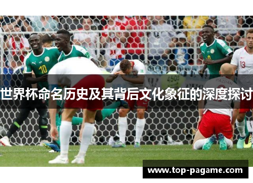 世界杯命名历史及其背后文化象征的深度探讨