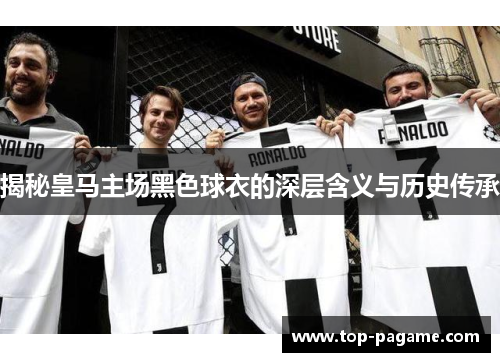 揭秘皇马主场黑色球衣的深层含义与历史传承