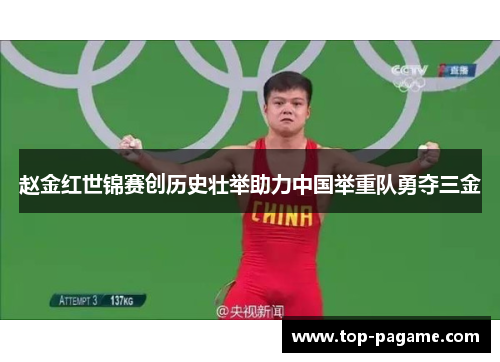 赵金红世锦赛创历史壮举助力中国举重队勇夺三金