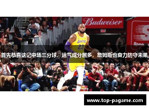 首先恭喜这记中场三分球，运气成分居多，詹姆斯也奋力防守未果