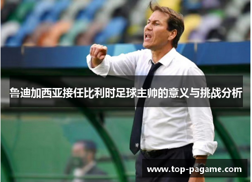 鲁迪加西亚接任比利时足球主帅的意义与挑战分析