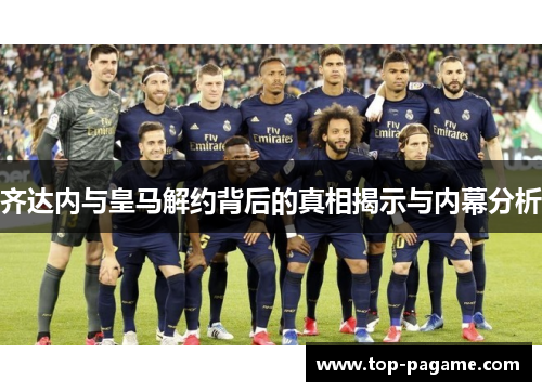 齐达内与皇马解约背后的真相揭示与内幕分析
