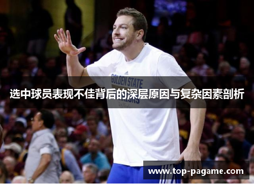 选中球员表现不佳背后的深层原因与复杂因素剖析