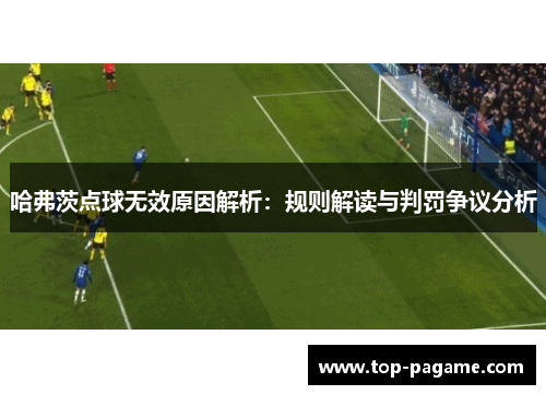 哈弗茨点球无效原因解析：规则解读与判罚争议分析