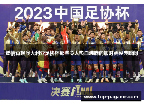 燃情再现澳大利亚足协杯那些令人热血沸腾的加时赛经典瞬间 燃情再现澳大利亚足协杯那些令人热血沸腾的加时赛经典瞬间