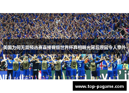 美国为何无需预选赛直接晋级世界杯真相曝光背后原因令人意外