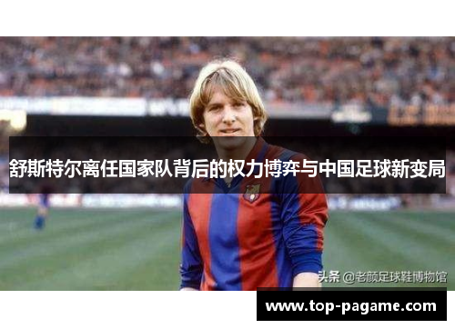 舒斯特尔离任国家队背后的权力博弈与中国足球新变局