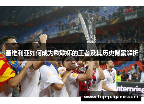 塞维利亚如何成为欧联杯的王者及其历史背景解析