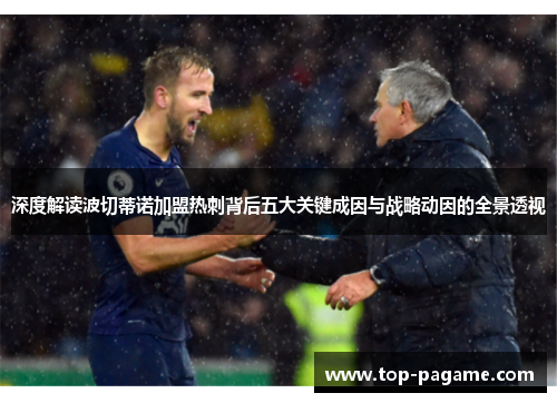 深度解读波切蒂诺加盟热刺背后五大关键成因与战略动因的全景透视