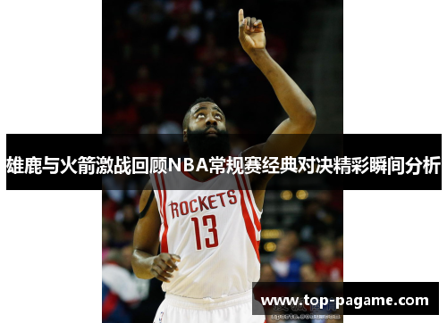 雄鹿与火箭激战回顾NBA常规赛经典对决精彩瞬间分析