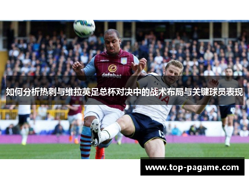 如何分析热刺与维拉英足总杯对决中的战术布局与关键球员表现