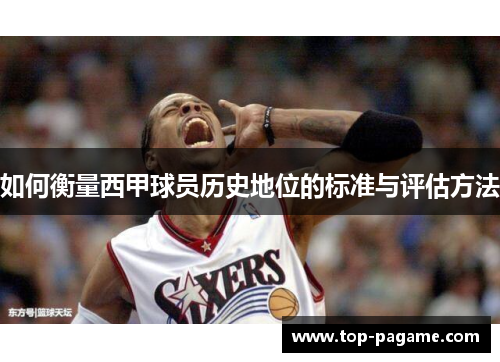 如何衡量西甲球员历史地位的标准与评估方法 如何衡量西甲球员历史地位的标准与评估方法