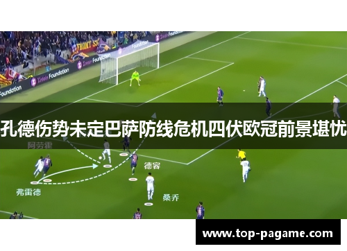 孔德伤势未定巴萨防线危机四伏欧冠前景堪忧