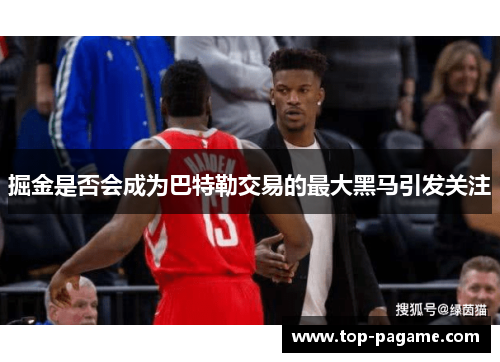 掘金是否会成为巴特勒交易的最大黑马引发关注