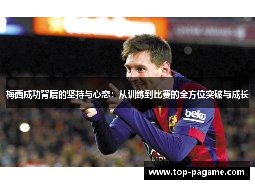 梅西成功背后的坚持与心态：从训练到比赛的全方位突破与成长