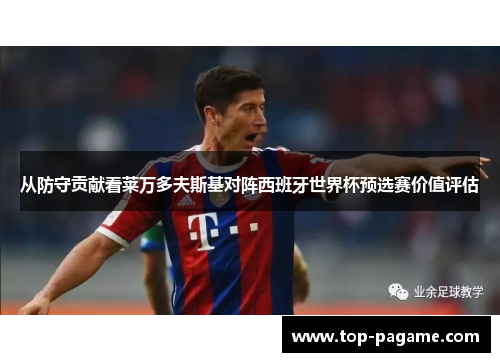 从防守贡献看莱万多夫斯基对阵西班牙世界杯预选赛价值评估