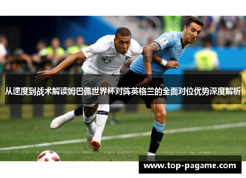 从速度到战术解读姆巴佩世界杯对阵英格兰的全面对位优势深度解析