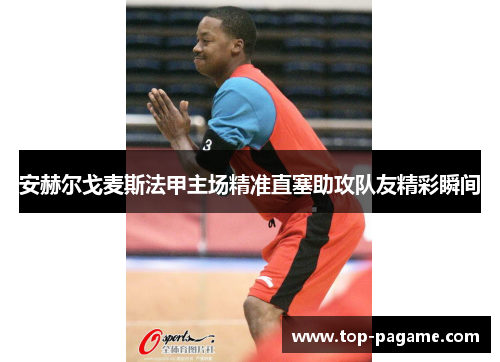 安赫尔戈麦斯法甲主场精准直塞助攻队友精彩瞬间