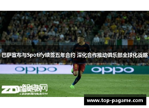 巴萨宣布与Spotify续签五年合约 深化合作推动俱乐部全球化战略