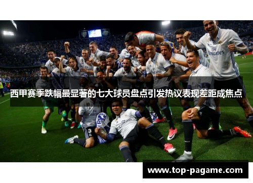 西甲赛季跌幅最显著的七大球员盘点引发热议表现差距成焦点