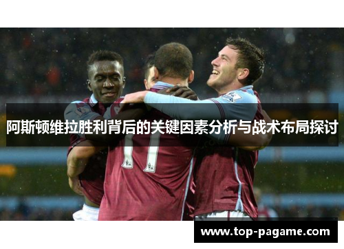 阿斯顿维拉胜利背后的关键因素分析与战术布局探讨