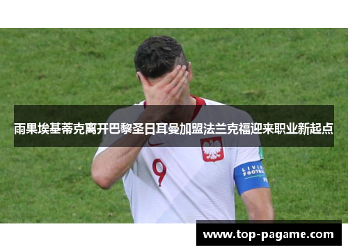 雨果埃基蒂克离开巴黎圣日耳曼加盟法兰克福迎来职业新起点