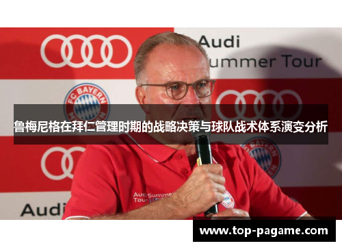 鲁梅尼格在拜仁管理时期的战略决策与球队战术体系演变分析