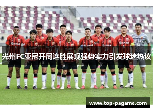 光州FC亚冠开局连胜展现强势实力引发球迷热议