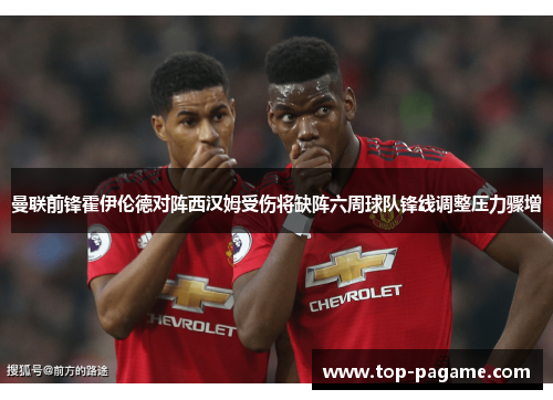 曼联前锋霍伊伦德对阵西汉姆受伤将缺阵六周球队锋线调整压力骤增 曼联前锋霍伊伦德对阵西汉姆受伤将缺阵六周球队锋线调整压力骤增