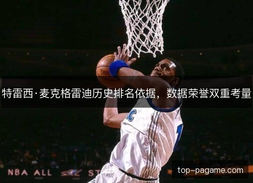 特雷西·麦克格雷迪历史排名依据，数据荣誉双重考量