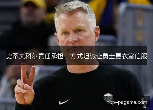 史蒂夫科尔责任承担，方式坦诚让勇士更衣室信服